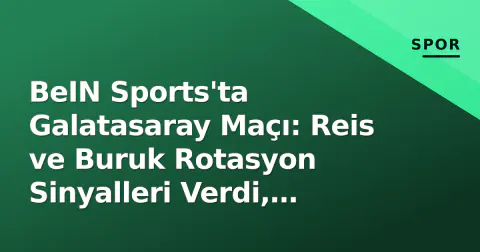 BeIN Sports'ta Galatasaray Maçı: Reis ve Buruk Rotasyon Sinyalleri Verdi, Yayın Detayları Belli Oldu