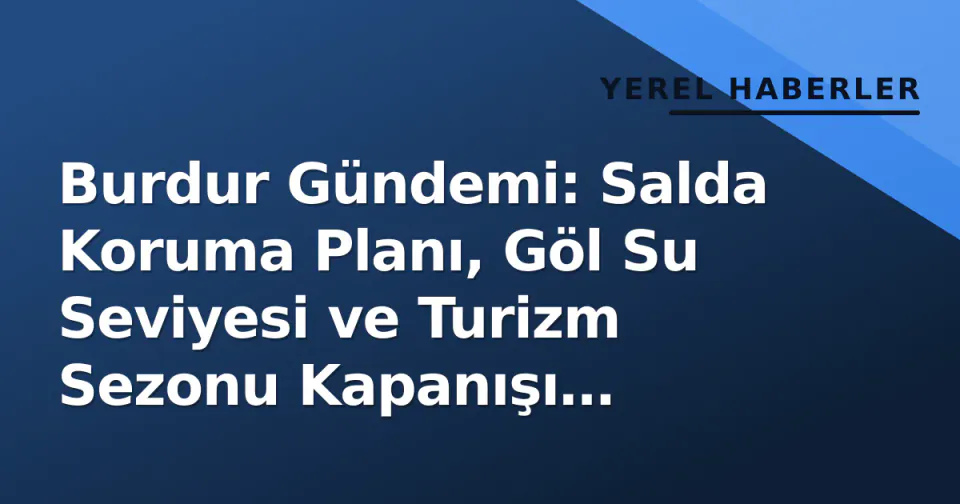 Burdur Gündemi: Salda Koruma Planı, Göl Su Seviyesi ve Turizm Sezonu Kapanışı Manşette görseli