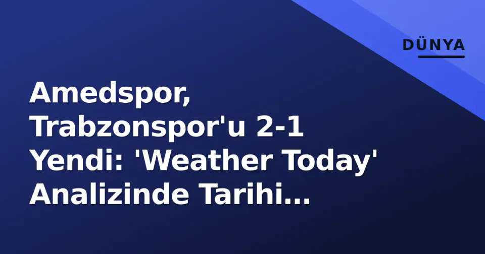 Amedspor, Trabzonspor'u 2-1 Yendi: 'Weather Today' Analizinde Tarihi Zaferin Detayları görseli