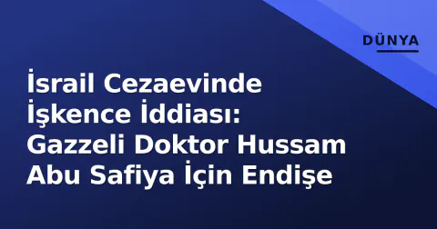 İsrail Cezaevinde İşkence İddiası: Gazzeli Doktor Hussam Abu Safiya İçin Endişe