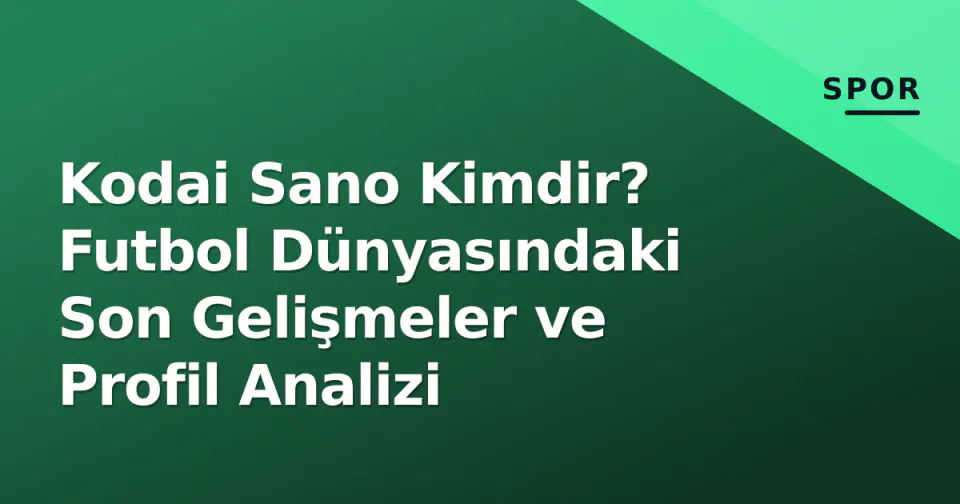 Kodai Sano Kimdir? Futbol Dünyasındaki Son Gelişmeler ve Profil Analizi görseli