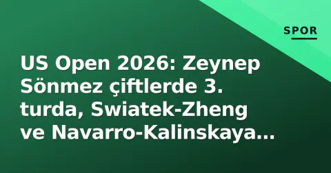 US Open 2026: Zeynep Sönmez çiftlerde 3. turda, Swiatek-Zheng ve Navarro-Kalinskaya maçları gündemde