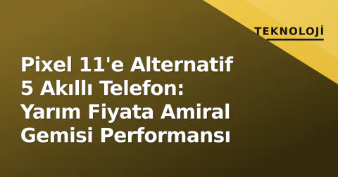 Pixel 11'e Alternatif 5 Akıllı Telefon: Yarım Fiyata Amiral Gemisi Performansı
