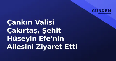 Çankırı Valisi Çakırtaş, Şehit Hüseyin Efe'nin Ailesini Ziyaret Etti