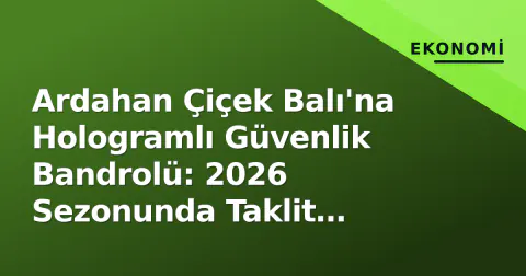 Ardahan Çiçek Balı'na Hologramlı Güvenlik Bandrolü: 2026 Sezonunda Taklit Önleniyor