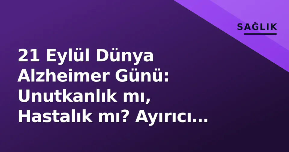 21 Eylül Dünya Alzheimer Günü: Unutkanlık mı, Hastalık mı? Ayırıcı Çizgiler ve Erken Teşhisin Önemi görseli