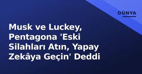 Musk ve Luckey, Pentagona 'Eski Silahları Atın, Yapay Zekâya Geçin' Deddi