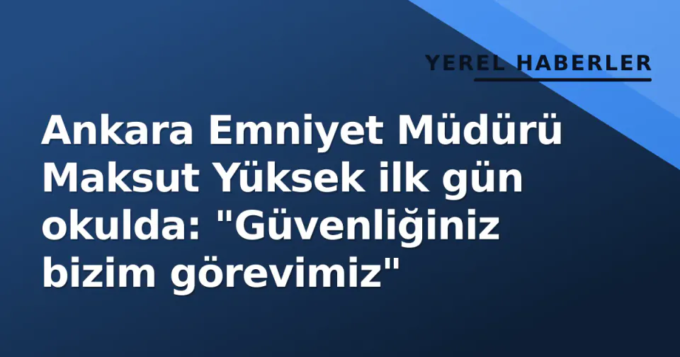 Ankara Emniyet Müdürü Maksut Yüksek ilk gün okulda: "Güvenliğiniz bizim görevimiz" görseli