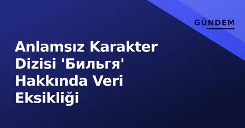 Anlamsız Karakter Dizisi 'Бильгя' Hakkında Veri Eksikliği