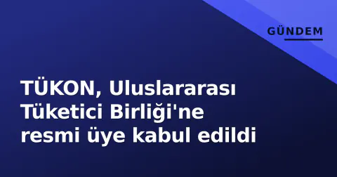 TÜKON, Uluslararası Tüketici Birliği'ne resmi üye kabul edildi