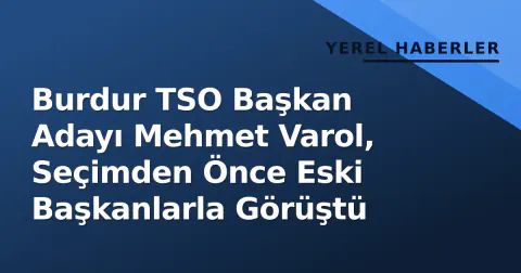 Burdur TSO Başkan Adayı Mehmet Varol, Seçimden Önce Eski Başkanlarla Görüştü
