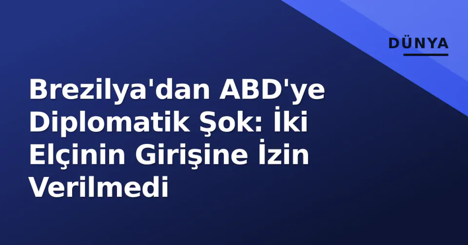 Brezilya'dan ABD'ye Diplomatik Şok: İki Elçinin Girişine İzin Verilmedi görseli