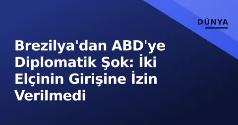 Brezilya'dan ABD'ye Diplomatik Şok: İki Elçinin Girişine İzin Verilmedi