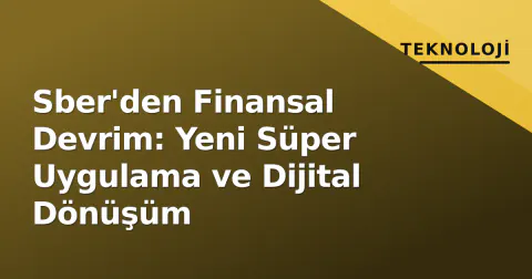 Sber'den Finansal Devrim: Yeni Süper Uygulama ve Dijital Dönüşüm