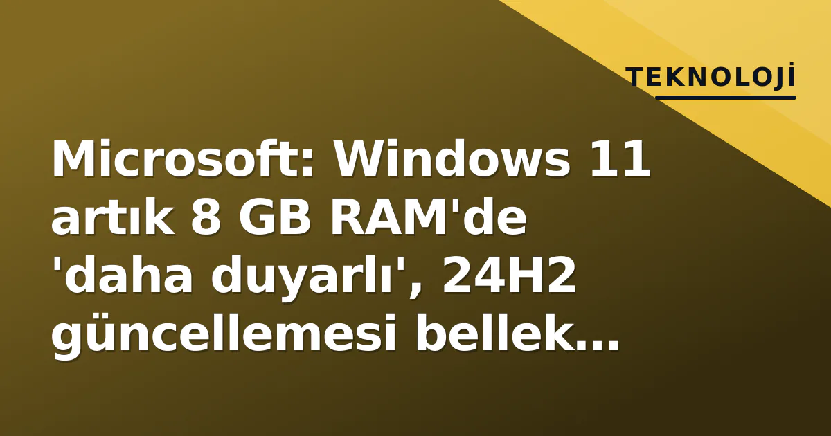 Microsoft: Windows 11 artık 8 GB RAM'de 'daha duyarlı', 24H2 güncellemesi bellek yönetimini değiştirdi Microsoft: Windows 11 artık 8 GB RAM'de 'daha duyarlı', 24H2 güncellemesi bellek yönetimini değiştirdi