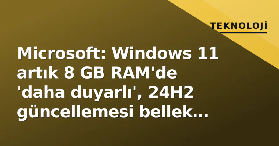 Microsoft: Windows 11 artık 8 GB RAM'de 'daha duyarlı', 24H2 güncellemesi bellek yönetimini değiştirdi görseli