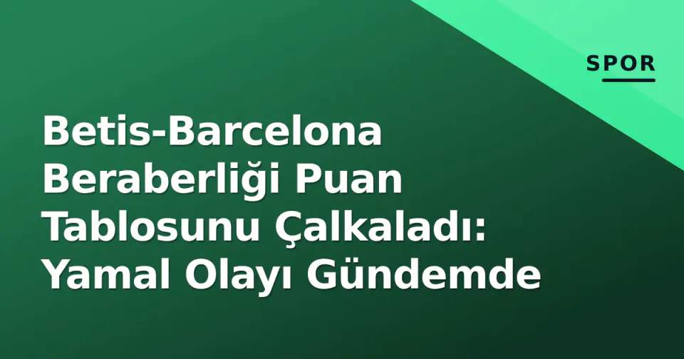 Betis-Barcelona Beraberliği Puan Tablosunu Çalkaladı: Yamal Olayı Gündemde görseli