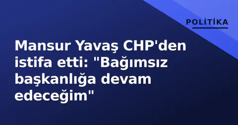Mansur Yavaş CHP'den istifa etti: "Bağımsız başkanlığa devam edeceğim"