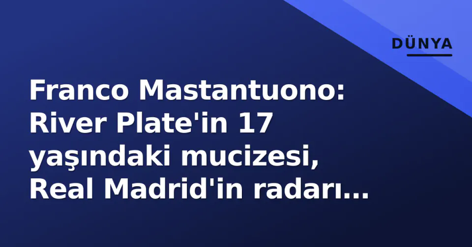 Franco Mastantuono: River Plate'in 17 yaşındaki mucizesi, Real Madrid'in radarı ve Arjantin'in yeni umudu görseli