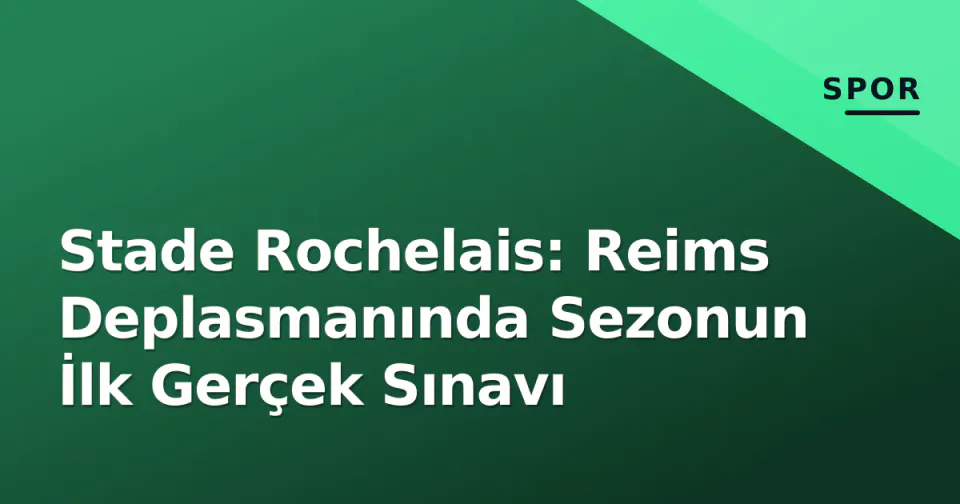 Stade Rochelais: Reims Deplasmanında Sezonun İlk Gerçek Sınavı görseli