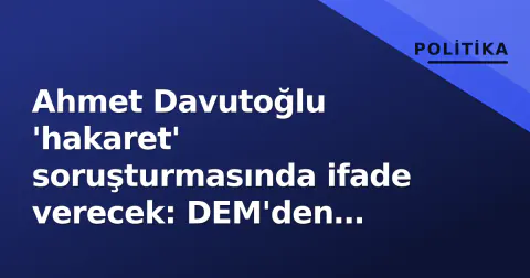 Ahmet Davutoğlu 'hakaret' soruşturmasında ifade verecek: DEM'den destek, Gökçek paraleli gündemde