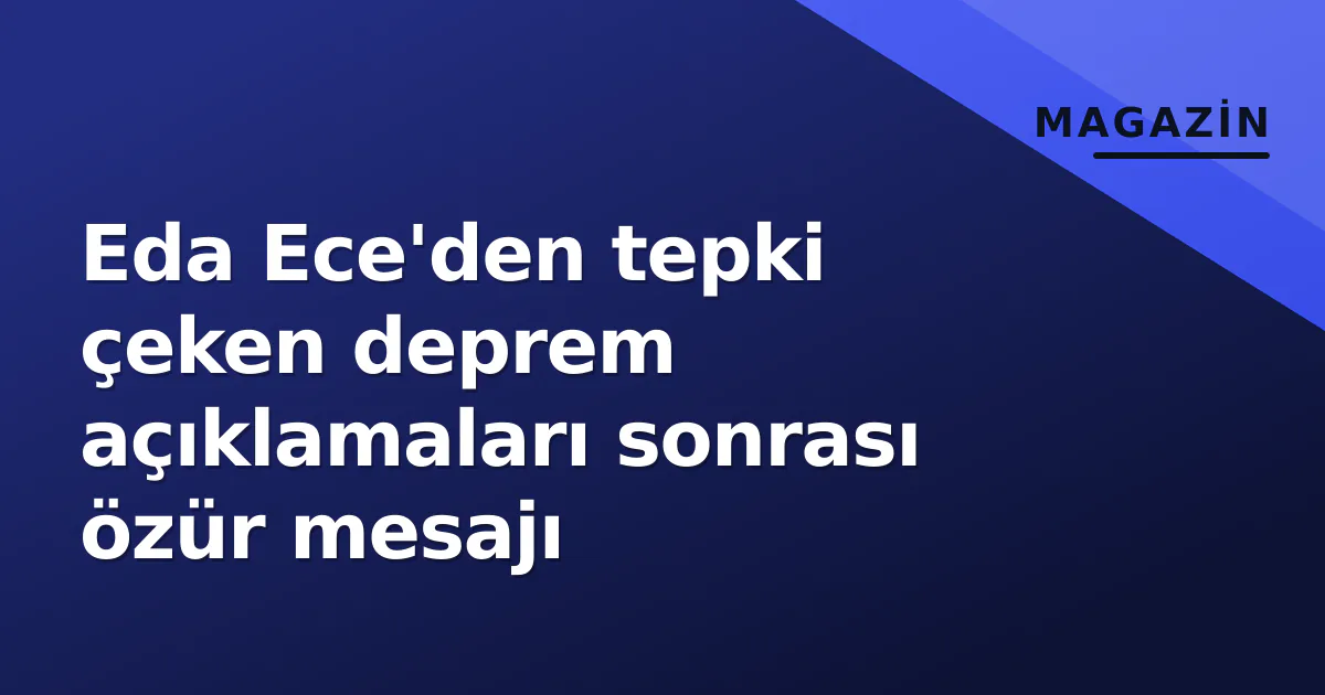 Eda Ece'den tepki çeken deprem açıklamaları sonrası özür mesajı Eda Ece'den tepki çeken deprem açıklamaları sonrası özür mesajı