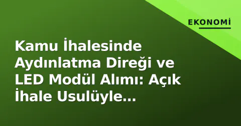 Kamu İhalesinde Aydınlatma Direği ve LED Modül Alımı: Açık İhale Usulüyle Yapılacak
