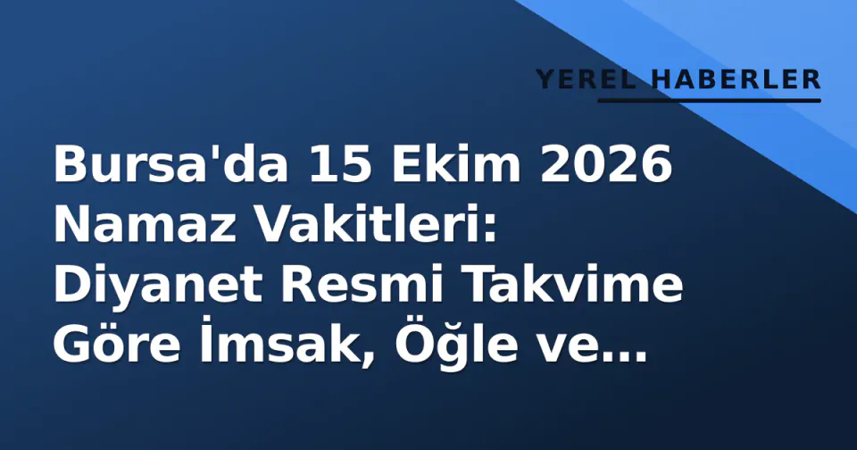 Bursa'da 15 Ekim 2026 Namaz Vakitleri: Diyanet Resmi Takvime Göre İmsak, Öğle ve Akşam Saatleri
