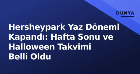 Hersheypark Yaz Dönemi Kapandı: Hafta Sonu ve Halloween Takvimi Belli Oldu
