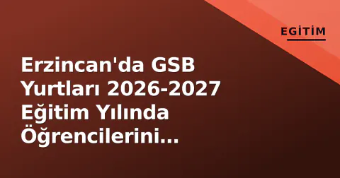 Erzincan'da GSB Yurtları 2026-2027 Eğitim Yılında Öğrencilerini Kucakladı