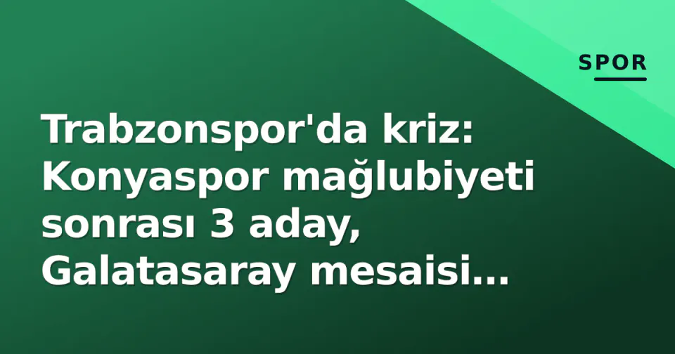 Trabzonspor'da kriz: Konyaspor mağlubiyeti sonrası 3 aday, Galatasaray mesaisi başladı görseli