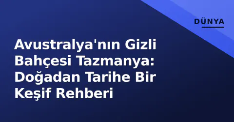 Avustralya'nın Gizli Bahçesi Tazmanya: Doğadan Tarihe Bir Keşif Rehberi