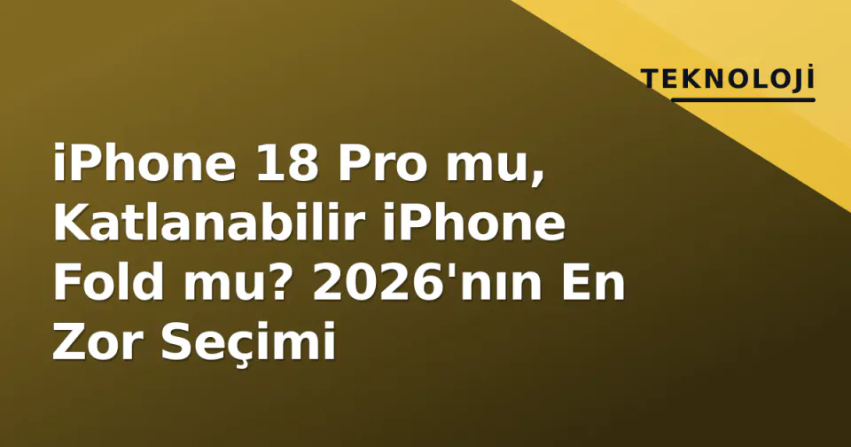iPhone 18 Pro mu, Katlanabilir iPhone Fold mu? 2026'nın En Zor Seçimi görseli