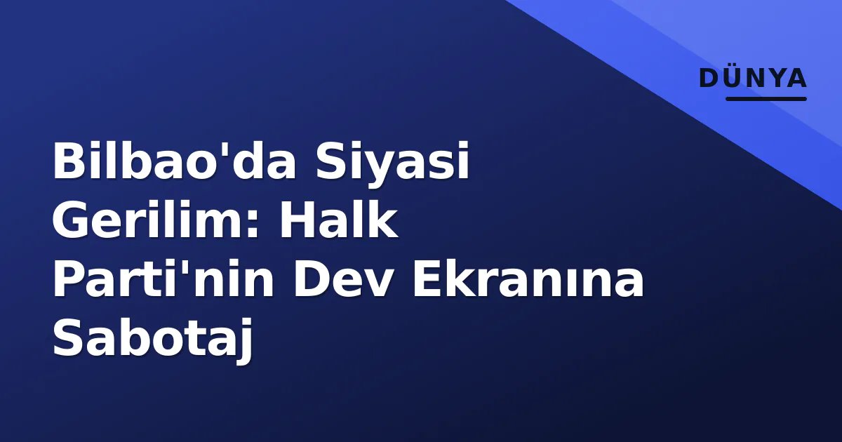 Bilbao'da Siyasi Gerilim: Halk Parti'nin Dev Ekranına Sabotaj Bilbao'da Siyasi Gerilim: Halk Parti'nin Dev Ekranına Sabotaj