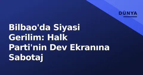 Bilbao'da Siyasi Gerilim: Halk Parti'nin Dev Ekranına Sabotaj