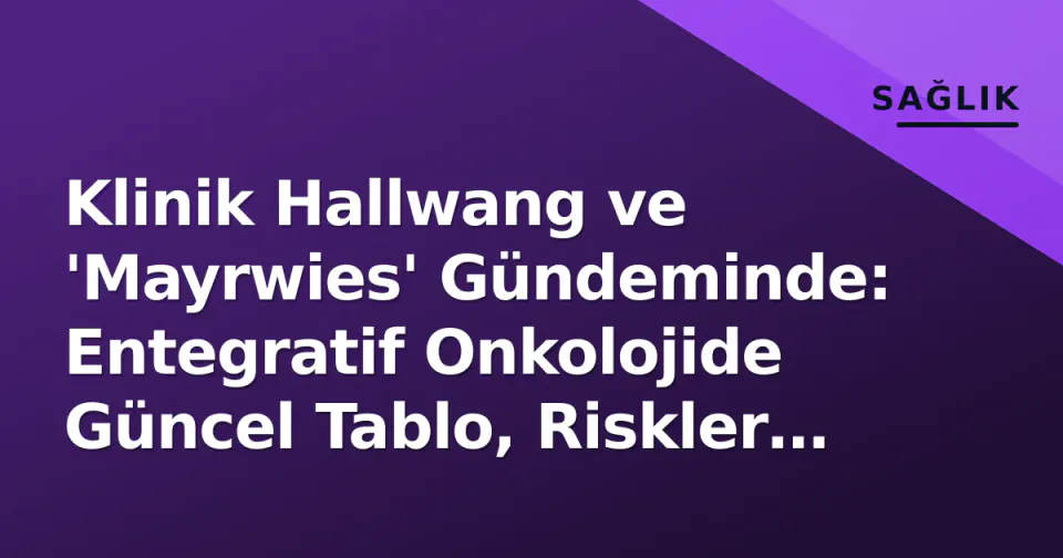 Klinik Hallwang ve 'Mayrwies' Gündeminde: Entegratif Onkolojide Güncel Tablo, Riskler ve Hasta Yol Haritası görseli