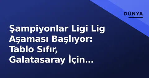 Şampiyonlar Ligi Lig Aşaması Başlıyor: Tablo Sıfır, Galatasaray İçin Kritik 8 Maç