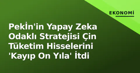 Pekİn'in Yapay Zeka Odaklı Stratejisi Çin Tüketim Hisselerini 'Kayıp On Yıla' İtdi