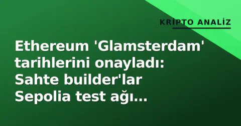Ethereum 'Glamsterdam' tarihlerini onayladı: Sahte builder'lar Sepolia test ağı kilitleme riski yaratıyor