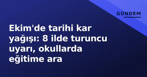 Ekim'de tarihi kar yağışı: 8 ilde turuncu uyarı, okullarda eğitime ara