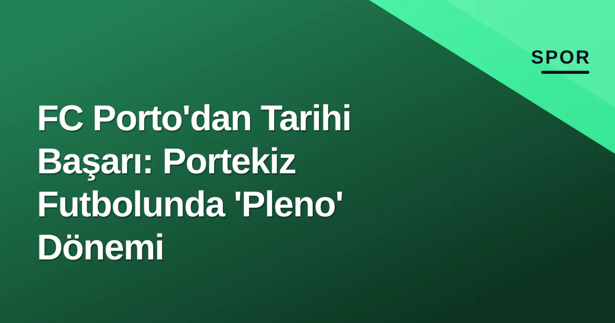 FC Porto'dan Tarihi Başarı: Portekiz Futbolunda 'Pleno' Dönemi FC Porto'dan Tarihi Başarı: Portekiz Futbolunda 'Pleno' Dönemi