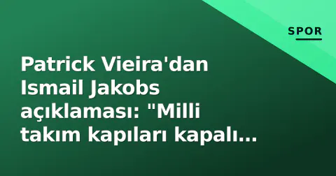 Patrick Vieira'dan Ismail Jakobs açıklaması: "Milli takım kapıları kapalı değil"