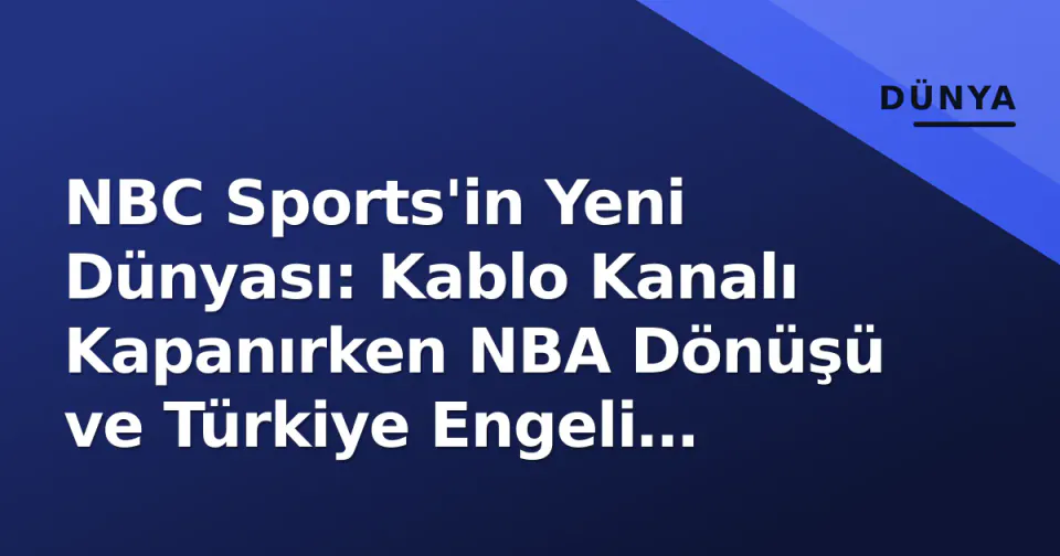 NBC Sports'in Yeni Dünyası: Kablo Kanalı Kapanırken NBA Dönüşü ve Türkiye Engeli Gündemde görseli