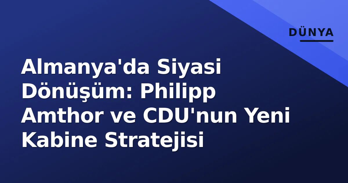 Almanya'da Siyasi Dönüşüm: Philipp Amthor ve CDU'nun Yeni Kabine Stratejisi Almanya'da Siyasi Dönüşüm: Philipp Amthor ve CDU'nun Yeni Kabine Stratejisi