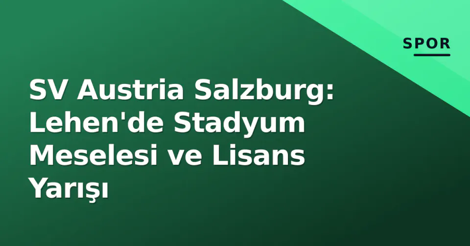 SV Austria Salzburg: Lehen'de Stadyum Meselesi ve Lisans Yarışı görseli