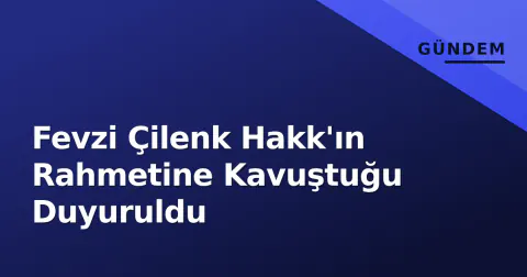 Fevzi Çilenk Hakk'ın Rahmetine Kavuştuğu Duyuruldu