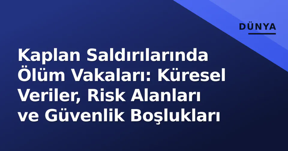 Kaplan Saldırılarında Ölüm Vakaları: Küresel Veriler, Risk Alanları ve Güvenlik Boşlukları görseli