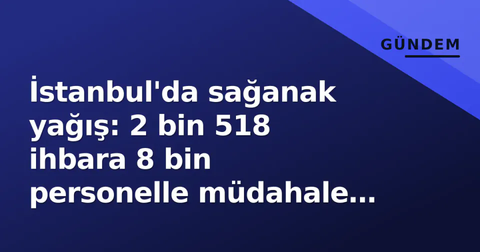 İstanbul'da sağanak yağış: 2 bin 518 ihbara 8 bin personelle müdahale edildi görseli