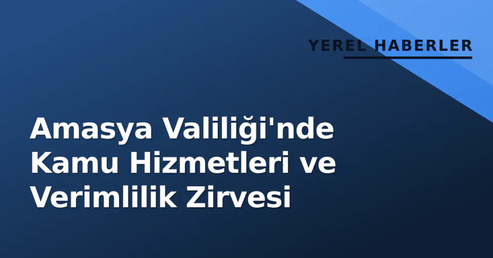 Amasya Valiliği'nde Kamu Hizmetleri ve Verimlilik Zirvesi görseli