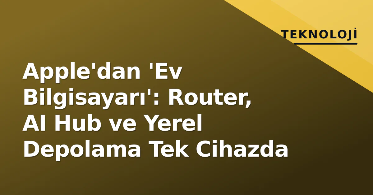 Apple'dan 'Ev Bilgisayarı': Router, AI Hub ve Yerel Depolama Tek Cihazda Apple'dan 'Ev Bilgisayarı': Router, AI Hub ve Yerel Depolama Tek Cihazda